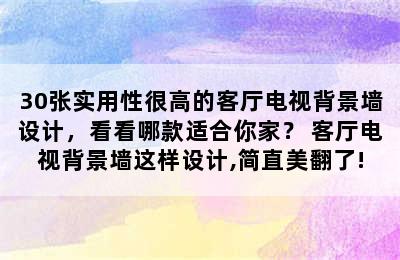 30张实用性很高的客厅电视背景墙设计，看看哪款适合你家？ 客厅电视背景墙这样设计,简直美翻了!